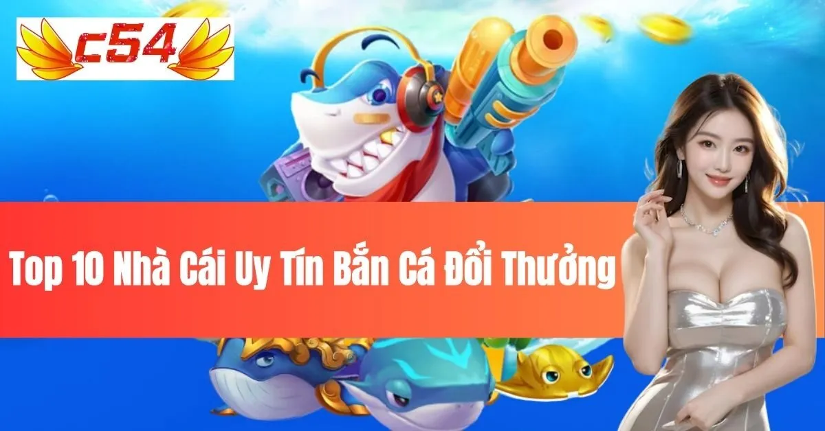 Top 10 Nhà Cái Uy Tín Bắn Cá Đổi Thưởng