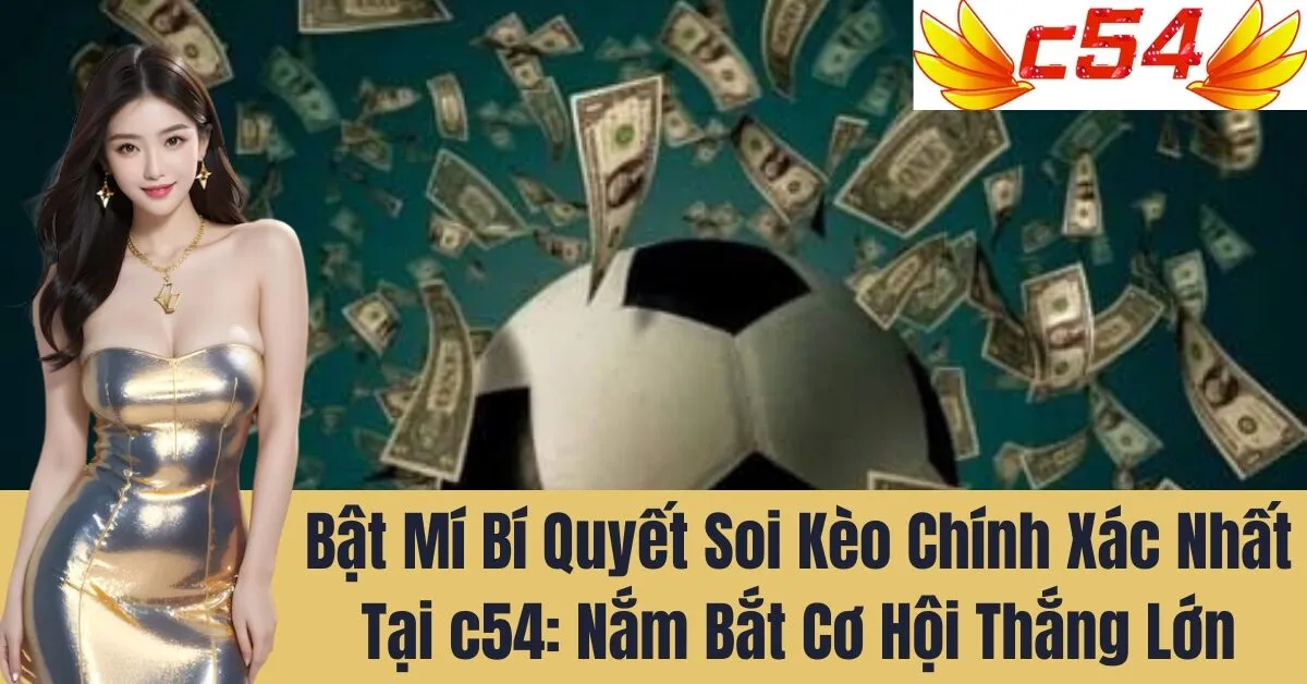 Bật Mí Bí Quyết Soi Kèo Chính Xác Nhất Tại c54: Nắm Bắt Cơ Hội Thắng Lớn