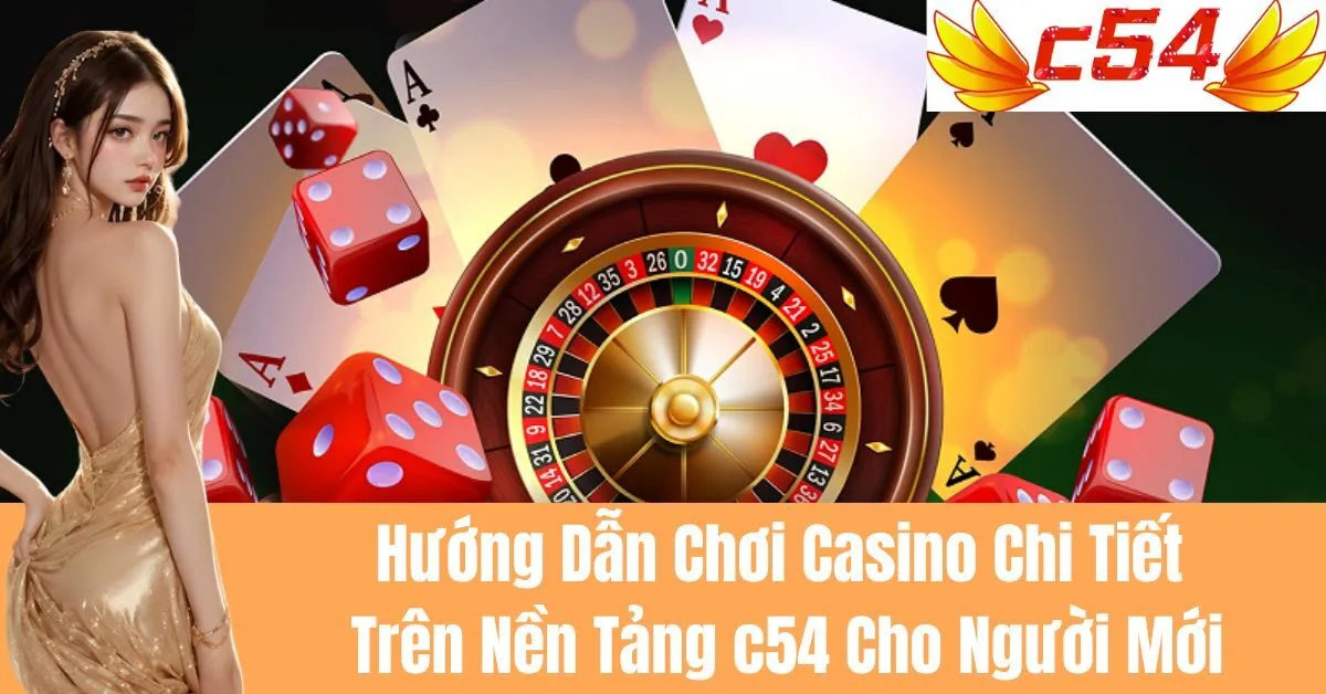 Hướng Dẫn Chơi Casino Chi Tiết Trên Nền Tảng c54 Cho Người Mới